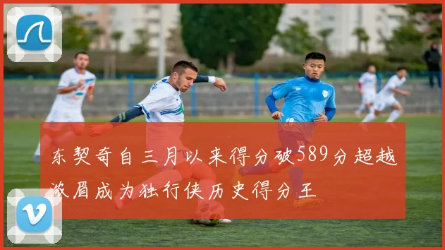 东契奇自三月以来得分破589分超越浓眉成为独行侠历史得分王