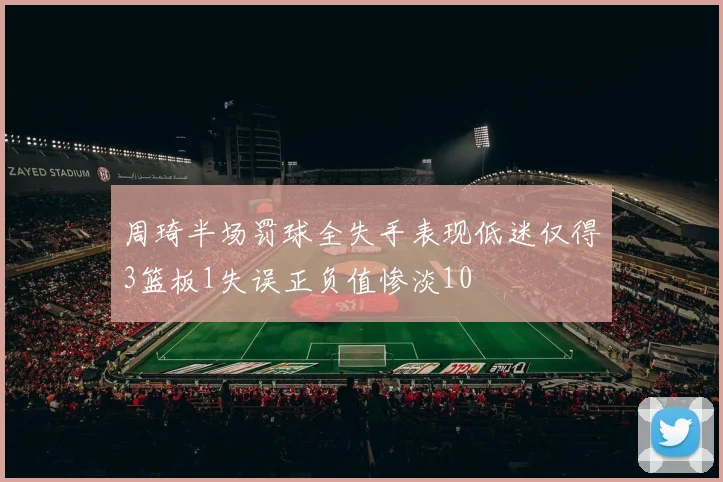 周琦半场罚球全失手表现低迷仅得3篮板1失误正负值惨淡10