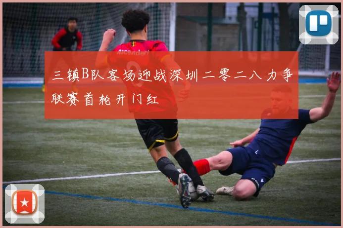 三镇B队客场迎战深圳二零二八力争联赛首轮开门红