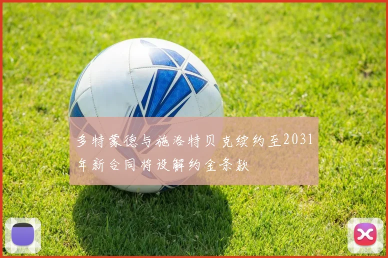 多特蒙德与施洛特贝克续约至2031年新合同将设解约金条款