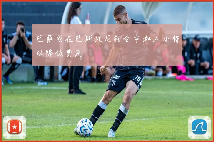 巴萨或在巴斯托尼转会中加入小将以降低费用