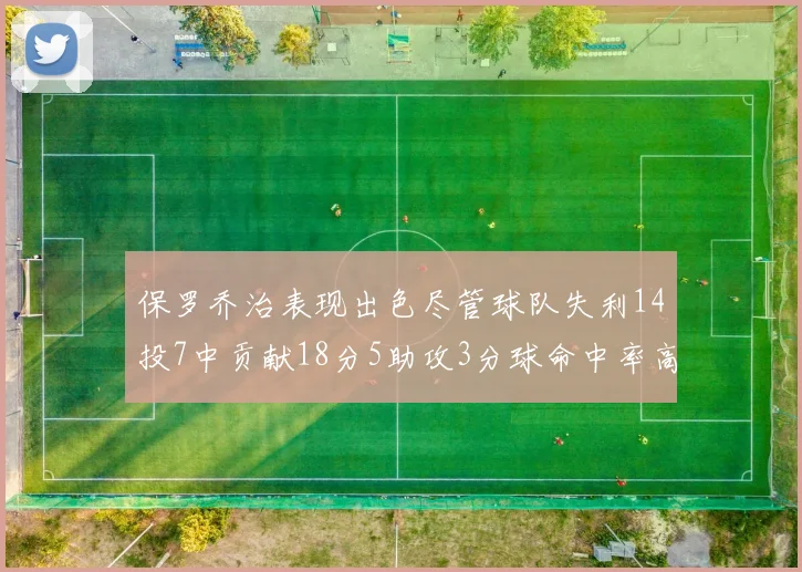 保罗乔治表现出色尽管球队失利14投7中贡献18分5助攻3分球命中率高达57