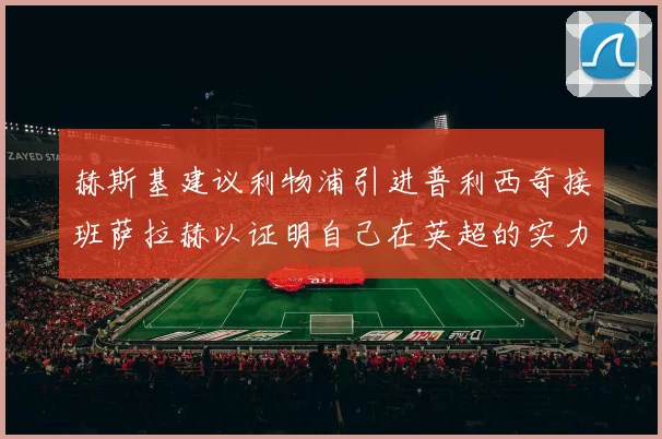 赫斯基建议利物浦引进普利西奇接班萨拉赫以证明自己在英超的实力