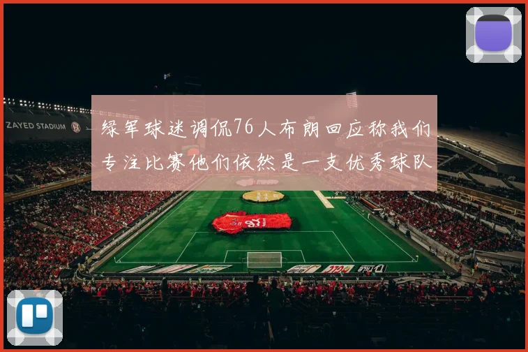 绿军球迷调侃76人布朗回应称我们专注比赛他们依然是一支优秀球队
