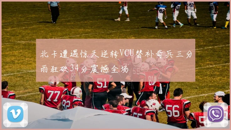 北卡遭遇惊天逆转VCU替补奇兵三分雨狂砍34分震撼全场