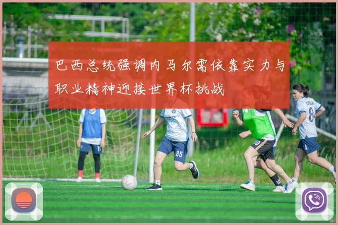 巴西总统强调内马尔需依靠实力与职业精神迎接世界杯挑战