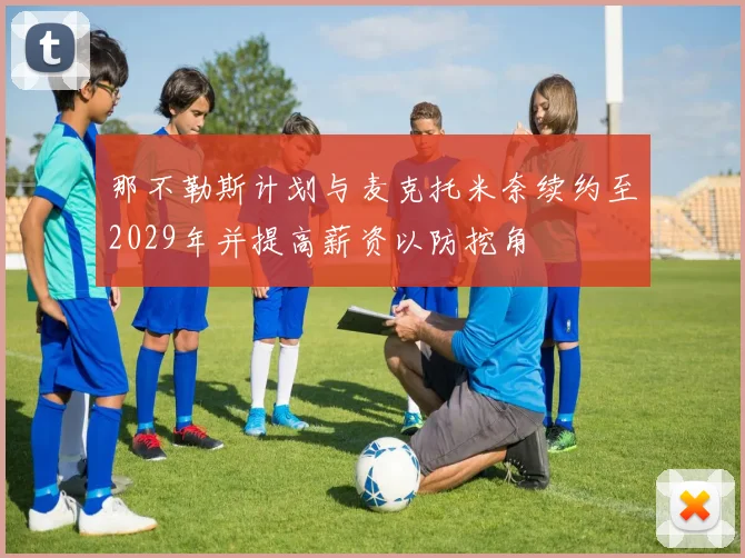 那不勒斯计划与麦克托米奈续约至2029年并提高薪资以防挖角