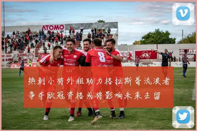 热刺小将外租助力格拉斯哥流浪者争夺欧冠资格或将影响未来去留