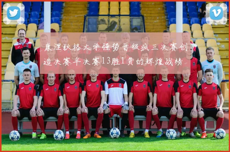康涅狄格大学强势晋级疯三决赛创造决赛半决赛13胜1负的辉煌战绩