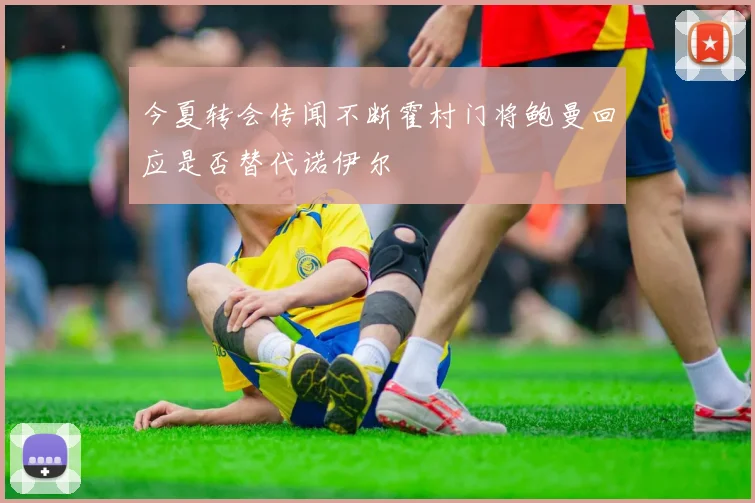 今夏转会传闻不断霍村门将鲍曼回应是否替代诺伊尔