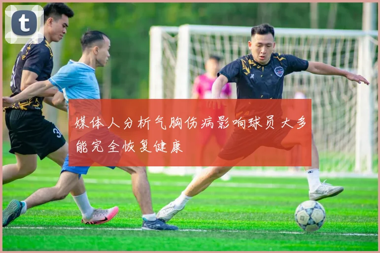 媒体人分析气胸伤病影响球员大多能完全恢复健康
